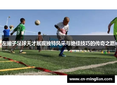左撇子足球天才展现独特风采与绝佳技巧的传奇之路