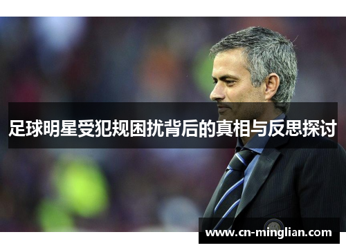 足球明星受犯规困扰背后的真相与反思探讨