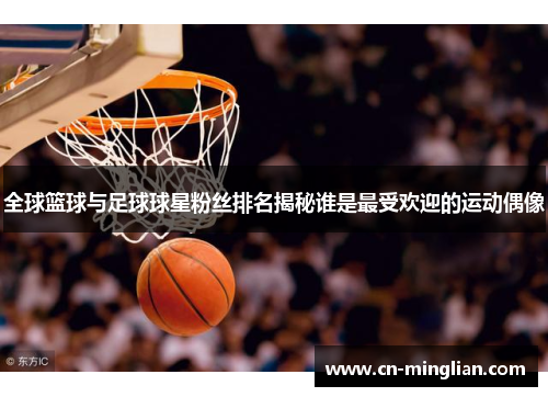 全球篮球与足球球星粉丝排名揭秘谁是最受欢迎的运动偶像