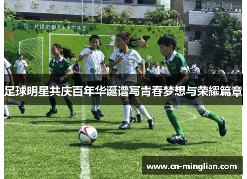 足球明星共庆百年华诞谱写青春梦想与荣耀篇章