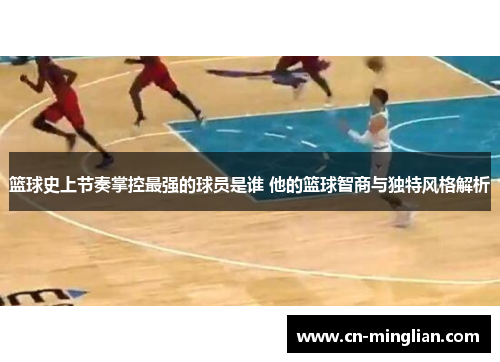 篮球史上节奏掌控最强的球员是谁 他的篮球智商与独特风格解析