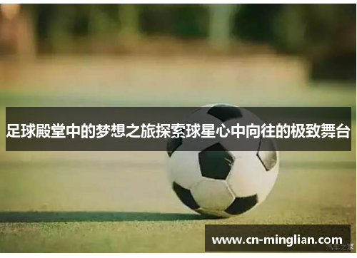 足球殿堂中的梦想之旅探索球星心中向往的极致舞台
