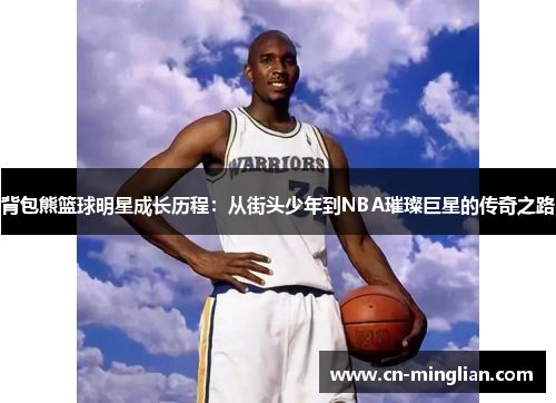 背包熊篮球明星成长历程：从街头少年到NBA璀璨巨星的传奇之路