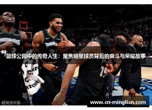 篮球公园中的传奇人生：聚焦明星球员背后的奋斗与荣耀故事