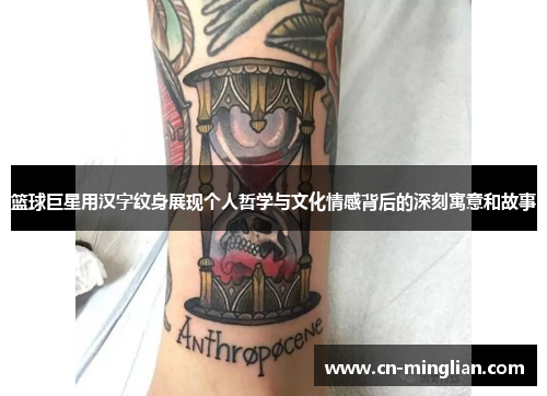 篮球巨星用汉字纹身展现个人哲学与文化情感背后的深刻寓意和故事