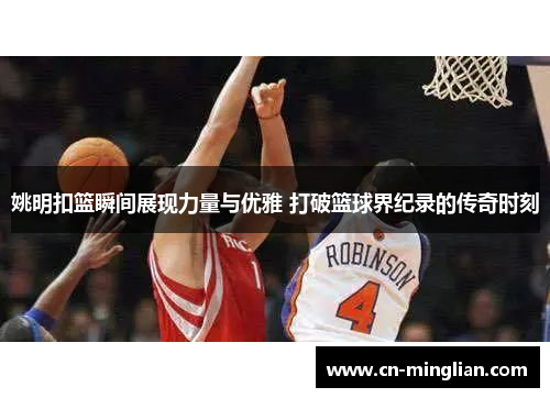 姚明扣篮瞬间展现力量与优雅 打破篮球界纪录的传奇时刻