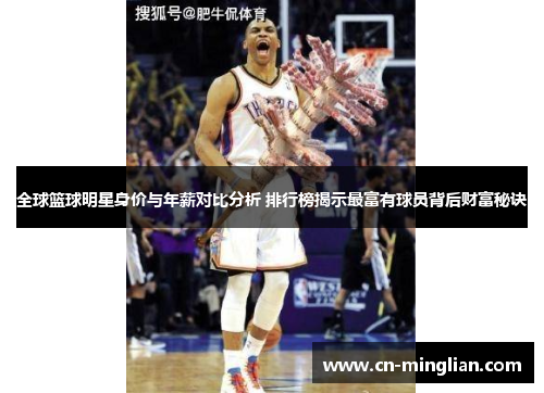 全球篮球明星身价与年薪对比分析 排行榜揭示最富有球员背后财富秘诀