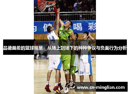 品德最差的篮球明星：从场上到场下的种种争议与负面行为分析