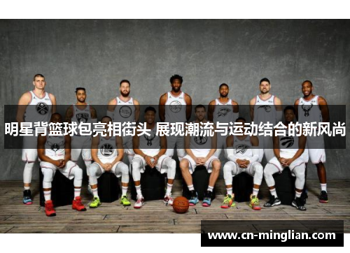 明星背篮球包亮相街头 展现潮流与运动结合的新风尚