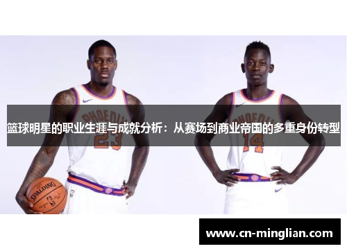 篮球明星的职业生涯与成就分析：从赛场到商业帝国的多重身份转型