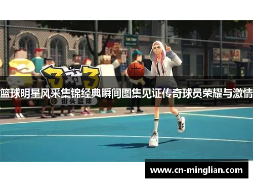 篮球明星风采集锦经典瞬间图集见证传奇球员荣耀与激情