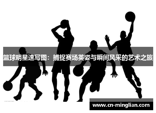 篮球明星速写图：捕捉赛场英姿与瞬间风采的艺术之旅